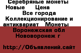 Серебряные монеты .Новые.  › Цена ­ 10 000 - Все города Коллекционирование и антиквариат » Монеты   . Воронежская обл.,Нововоронеж г.